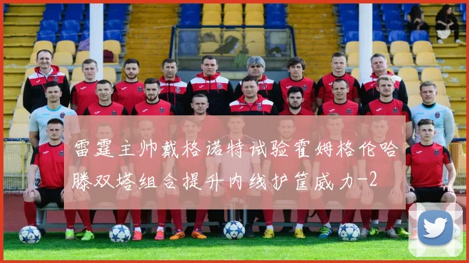 雷霆主帅戴格诺特试验霍姆格伦哈滕双塔组合提升内线护筐威力