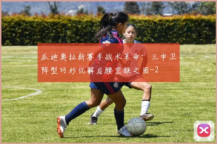 瓜迪奥拉新赛季战术革命:三中卫阵型巧妙化解后腰空缺之困