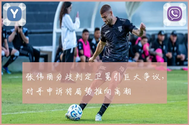 张伟丽分歧判定卫冕引巨大争议，对手申诉将局势推向高潮