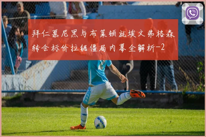 拜仁慕尼黑与布莱顿就埃文弗格森转会标价拉锯僵局内幕全解析