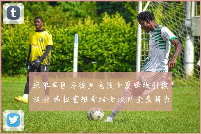 床单军团马德里竞技今夏锋线引援核心 弗拉霍维奇转会谈判全盘解密