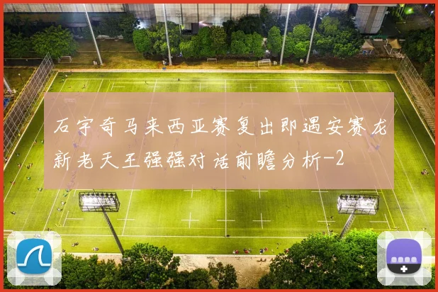 石宇奇马来西亚赛复出即遇安赛龙新老天王强强对话前瞻分析