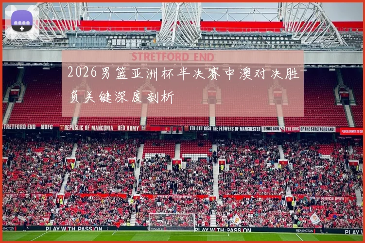 2026男篮亚洲杯半决赛中澳对决胜负关键深度剖析