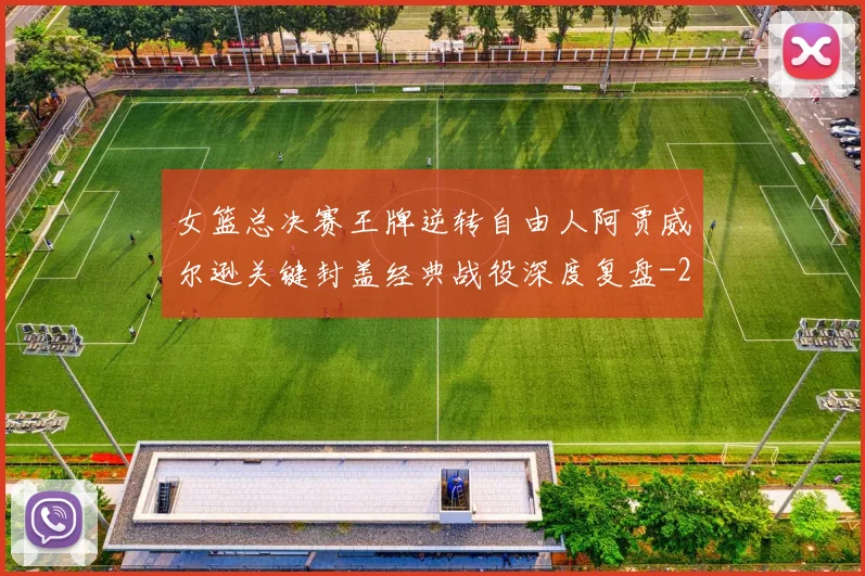 女篮总决赛王牌逆转自由人阿贾威尔逊关键封盖经典战役深度复盘
