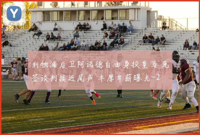 利物浦后卫阿诺德自由身投皇马 免签谈判接近尾声 丰厚年薪曝光