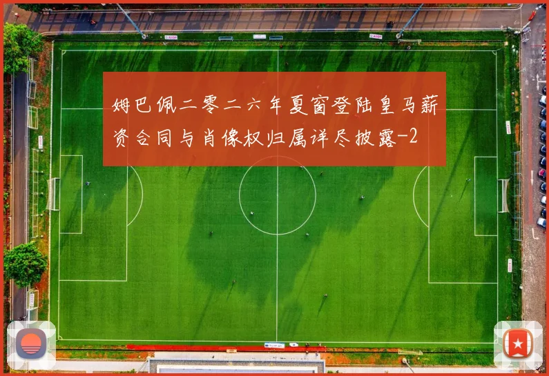 姆巴佩二零二六年夏窗登陆皇马薪资合同与肖像权归属详尽披露