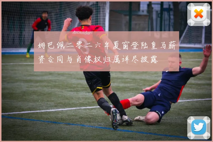姆巴佩二零二六年夏窗登陆皇马薪资合同与肖像权归属详尽披露