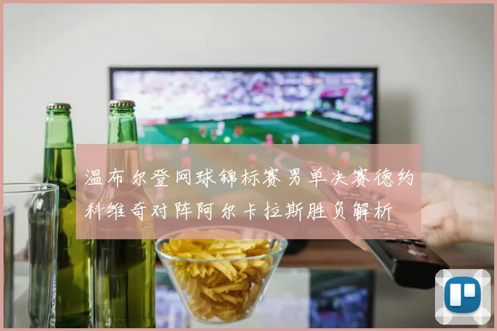 温布尔登网球锦标赛男单决赛德约科维奇对阵阿尔卡拉斯胜负解析