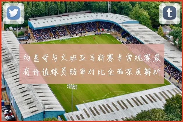 约基奇与文班亚马新赛季常规赛最有价值球员赔率对比全面深度解析