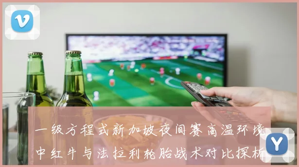 一级方程式新加坡夜间赛高温环境中红牛与法拉利轮胎战术对比探析